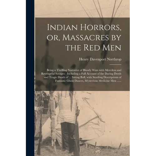 Indian Horrors, or, Massacres by the Red Men [microform]: Being a Thrilling Narrative of Bloody Wars With Merciless and Revengeful Savages: Including - Paperback