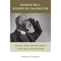 George Bell, Bishop of Chichester: Church, State, and Resistance in the Age of Dictatorship - Paperback
