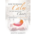 How to Remain Calm In the Midst of Chaos: A Holistic Guide to a Calmer Balanced Life - Paperback