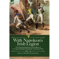With Napoleon's Irish Legion: the Personal Experiences of an Officer of La Legion Irlandaise During the Napoleonic Wars, 1803- 15-Memoirs of Miles Byr - Hardcover