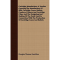 Cartridge Manufacture; A Treatise Covering The Manufacture Of Rifle Cartridge Cases, Bullets, Powders, Primers And Cartridge Clips, And The Designing - Paperback