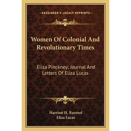 Women Of Colonial And Revolutionary Times: Eliza Pinckney; Journal And Letters Of Eliza Lucas - Paperback