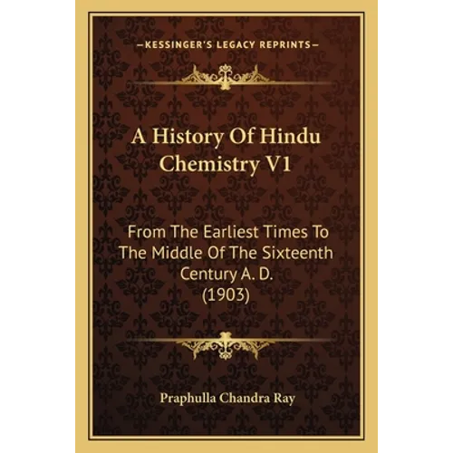 A History Of Hindu Chemistry V1: From The Earliest Times To The Middle Of The Sixteenth Century A. D. (1903) - Paperback