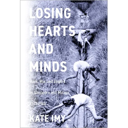 Losing Hearts and Minds: Race, War, and Empire in Singapore and Malaya, 1915-1960 - Paperback