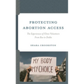 Protecting Abortion Access: The Experiences of Clinic Volunteers from Roe to Dobbs - Hardcover