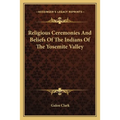 Religious Ceremonies And Beliefs Of The Indians Of The Yosemite Valley - Paperback