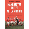 Manchester United After Munich: How Tragedy Forged One of the World's Greatest Football Clubs - Hardcover