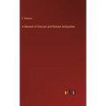 A Manual of Grecian and Roman Antiquities - Hardcover
