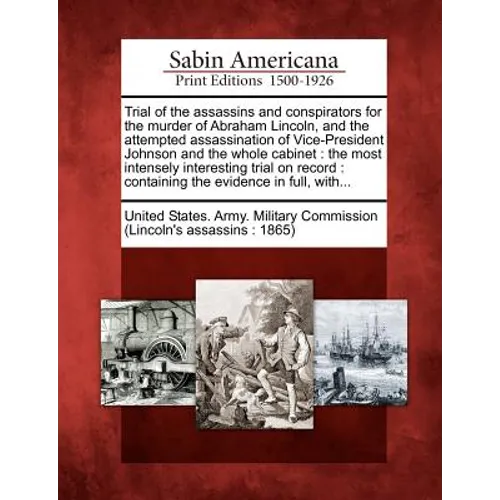 Trial of the Assassins and Conspirators for the Murder of Abraham Lincoln, and the Attempted Assassination of Vice-President Johnson and the Whole Cab - Paperback