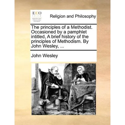 The principles of a Methodist. Occasioned by a pamphlet intitled, A brief history of the principles of Methodism. By John Wesley, ... - Paperback