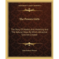 The Powers Girls: The Story Of Models And Modeling And The Natural Steps By Which Attractive Girls Are Created - Paperback