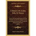 A History Of Arabia Felix Or Yemen: From The Commencement Of The Christian Era To The Present Time, Including An Account Of The British Settlement Of - Paperback