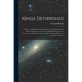 Kings Dethroned: A History of the Evolution of Astronomy From the Time of the Roman Empire up to the Present day; Showing it to be an A - Paperback