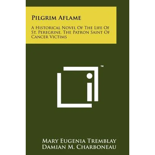 Pilgrim Aflame: A Historical Novel Of The Life Of St. Peregrine, The Patron Saint Of Cancer Victims - Paperback
