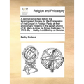 A Sermon Preached Before the Incorporated Society for the Propagation of the Gospel in Foreign Parts; At Their Anniversary Meeting in the Parish Churc - Paperback