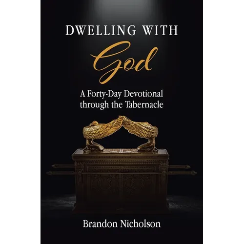 Dwelling With God: A Forty-Day Devotional through the Tabernacle - Paperback