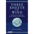 Three Sheets to the Wind: The Nautical Origins of Everyday Expressions - Paperback