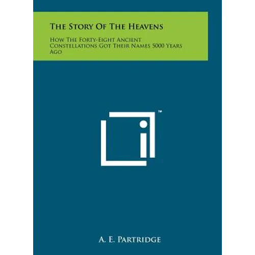 The Story of the Heavens: How the Forty-Eight Ancient Constellations Got Their Names 5000 Years Ago - Hardcover