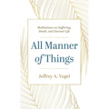 All Manner of Things: Meditations on Suffering, Death, and Eternal Life - Paperback