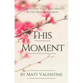 This Moment: How to Live Fully and Freely in the Present Moment - Paperback