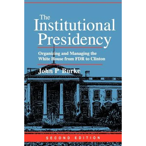 The Institutional Presidency: Organizing and Managing the White House from FDR to Clinton - Paperback