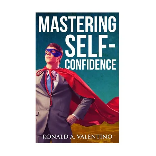Mastering Self-Confidence: The Ultimate Guide to Total Self-Confidence- Become Confident, Become a Leader, Become Unstoppable - Paperback
