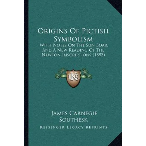 Origins Of Pictish Symbolism: With Notes On The Sun Boar, And A New Reading Of The Newton Inscriptions (1893) - Paperback