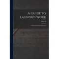 A Guide to Laundry-work; a Manual for Home and School - Paperback