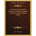 The Royal Grand Annual Pantomime, Entitled Cinderella And The Little Glass Slipper (1880) - Paperback