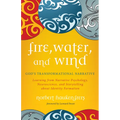 Fire, Water, and Wind: God's Transformational Narrative: Learning from Narrative Psychology, Neuroscience, and Storytelling about Identity Formation - Paperback