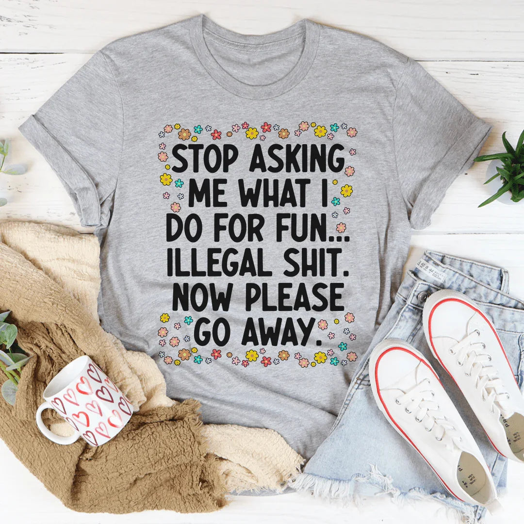 Stop Asking What I Do For Fun Tee