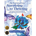 My Journey from Surviving to Thriving: My Story of Surviving Years of Abuse and My Journey to Thriving - Hardcover