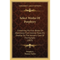Select Works Of Porphyry: Containing His Four Books On Abstinence From Animal Food, His Treatise On The Homeric Cave Of The Nymphs (1823) - Paperback