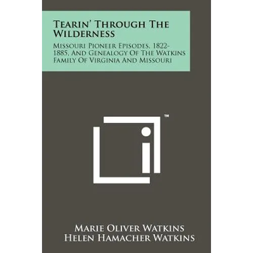 Tearin' Through The Wilderness: Missouri Pioneer Episodes, 1822-1885, And Genealogy Of The Watkins Family Of Virginia And Missouri - Paperback