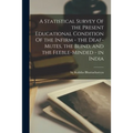 A Statistical Survey Of the Present Educational Condition Of the Infirm - the Deaf-Mutes, the Blind, and the Feeble-Minded - in India - Paperback