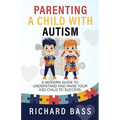 Parenting a Child with Autism: A Modern Guide to Understand and Raise Your ASD Child to Success - Paperback
