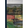 Life Of Lord Timothy Dexter: Embracing Sketches Of The Eccentric Characters That Composed His Associates, Including "dexter's Pickle For The Knowin - Hardcover