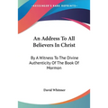 An Address To All Believers In Christ: By A Witness To The Divine Authenticity Of The Book Of Mormon - Paperback