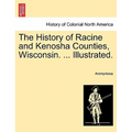The History of Racine and Kenosha Counties, Wisconsin. ... Illustrated. - Paperback