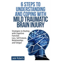 6 Steps to Understanding and Coping with Mild Traumatic Brain Injury: Strategies to dealing with Cognitive Function Loss, Self Esteem, Relationships a - Paperback