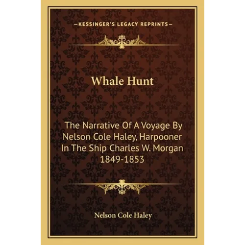 Whale Hunt: The Narrative Of A Voyage By Nelson Cole Haley, Harpooner In The Ship Charles W. Morgan 1849-1853 - Paperback