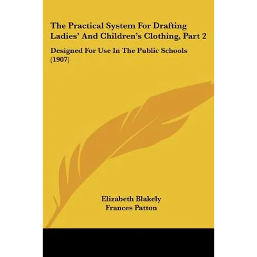 The Practical System For Drafting Ladies' And Children's Clothing, Part 2: Designed For Use In The Public Schools (1907) - Paperback