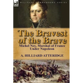 The Bravest of the Brave: Michel Ney, Marshal of France Under Napoleon - Hardcover