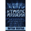 The Forbidden Secrets of Hypnotic Persuasion: How-To Persuade Anyone Hypnotically And Always Get What You Want - Paperback