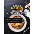Tasty Ramen Recipe Cookbook: Easy Recipes to Cook Ramen at Home for Beginners and Pros - Paperback