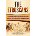 The Etruscans: A Captivating Guide to the Etruscan Civilization of Ancient Italy That Preceded the Roman Republic - Paperback