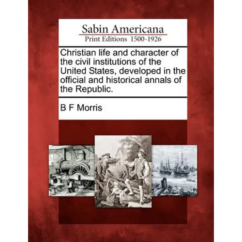 Christian life and character of the civil institutions of the United States, developed in the official and historical annals of the Republic. - Paperback