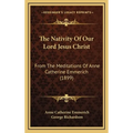 The Nativity Of Our Lord Jesus Christ: From The Meditations Of Anne Catherine Emmerich (1899) - Hardcover