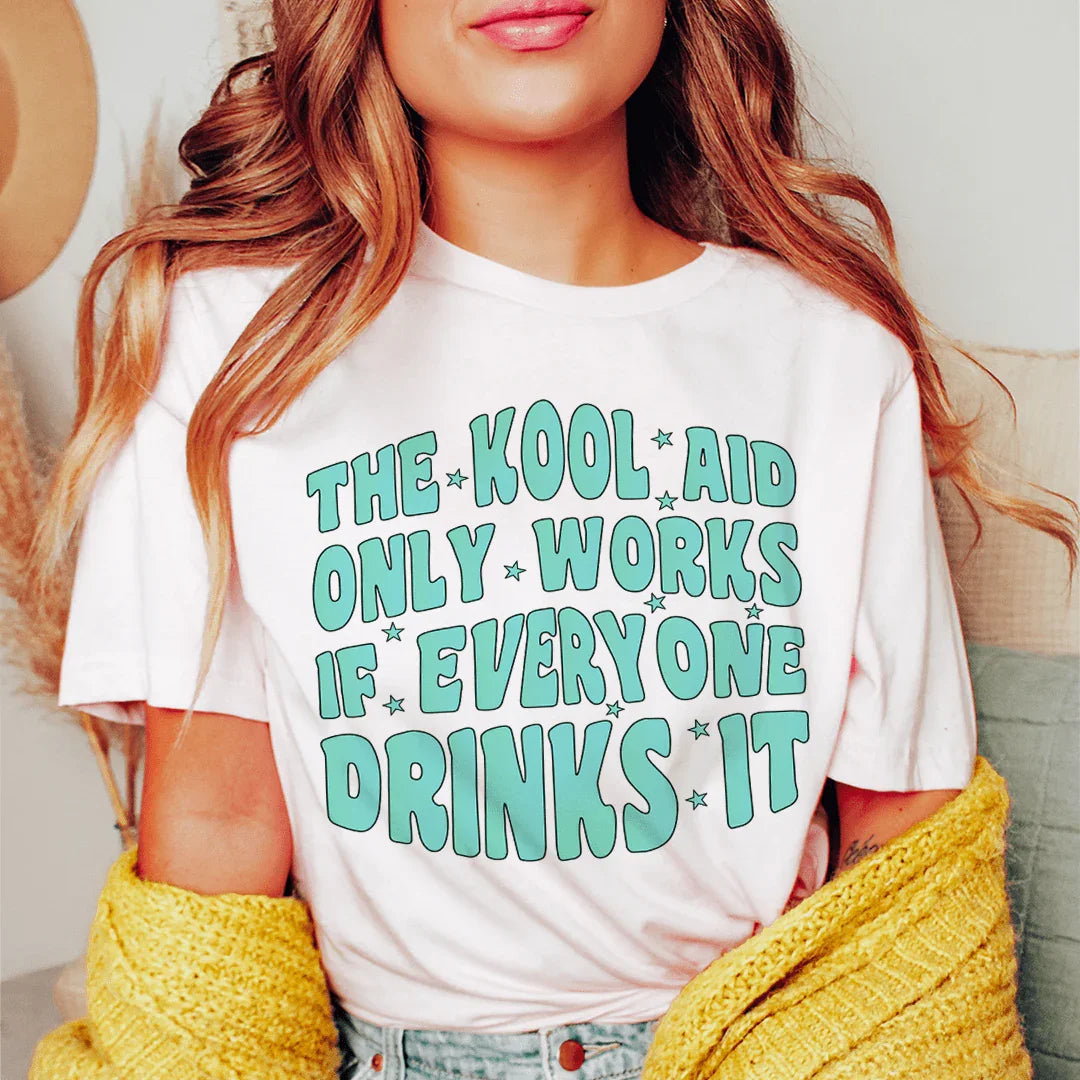 The Kool Aid Only Works If Everyone Drinks It Tee