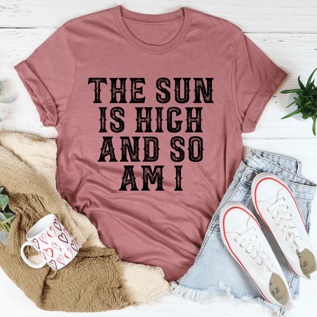 The Sun Is High And So Am I Tee